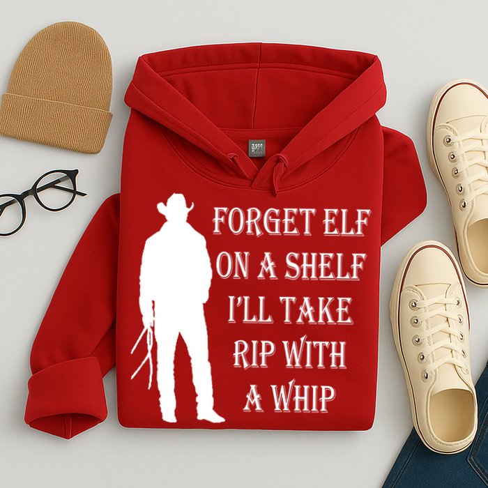 Forget Elf On A Shelf I'll Take Rip With A Whip Hoodie