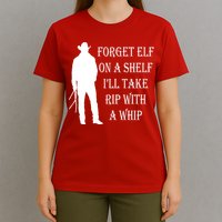 Forget Elf On A Shelf I'll Take Rip With A Whip T-Shirt