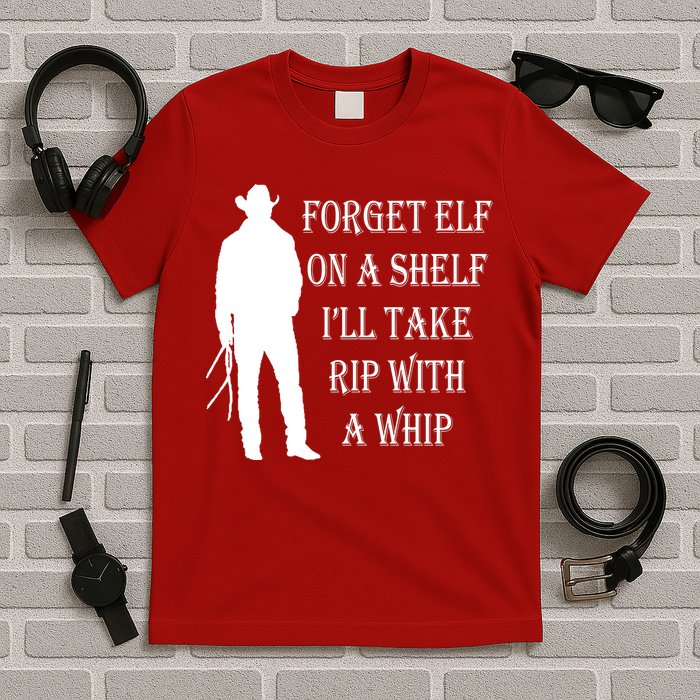 Forget Elf On A Shelf I'll Take Rip With A Whip T-Shirt