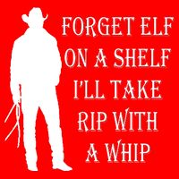 Forget Elf On A Shelf I'll Take Rip With A Whip T-Shirt