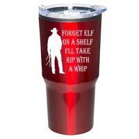 Forget Elf On A Shelf I'll Take Rip With A Whip Tumbler