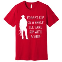 Forget Elf On A Shelf I'll Take Rip With A Whip Premium T-Shirt