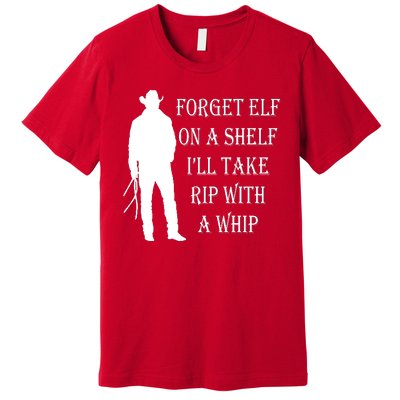 Forget Elf On A Shelf I'll Take Rip With A Whip Premium T-Shirt