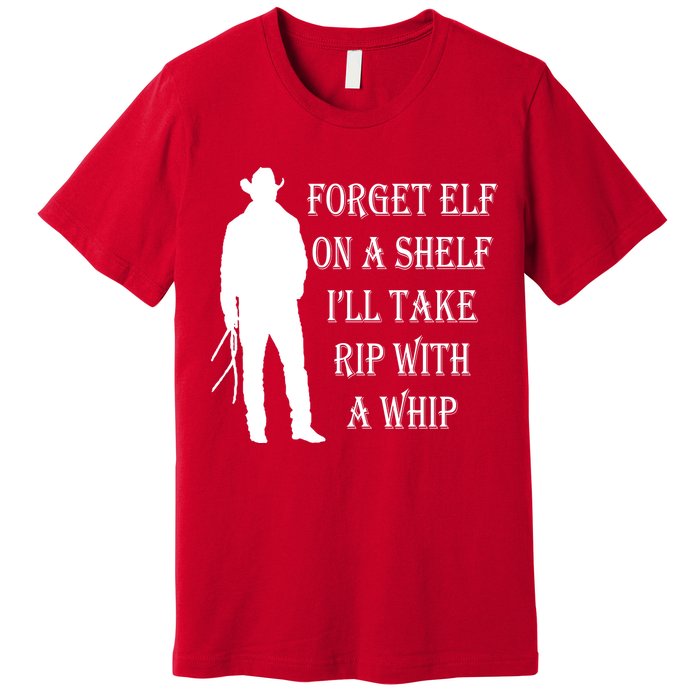 Forget Elf On A Shelf I'll Take Rip With A Whip Premium T-Shirt