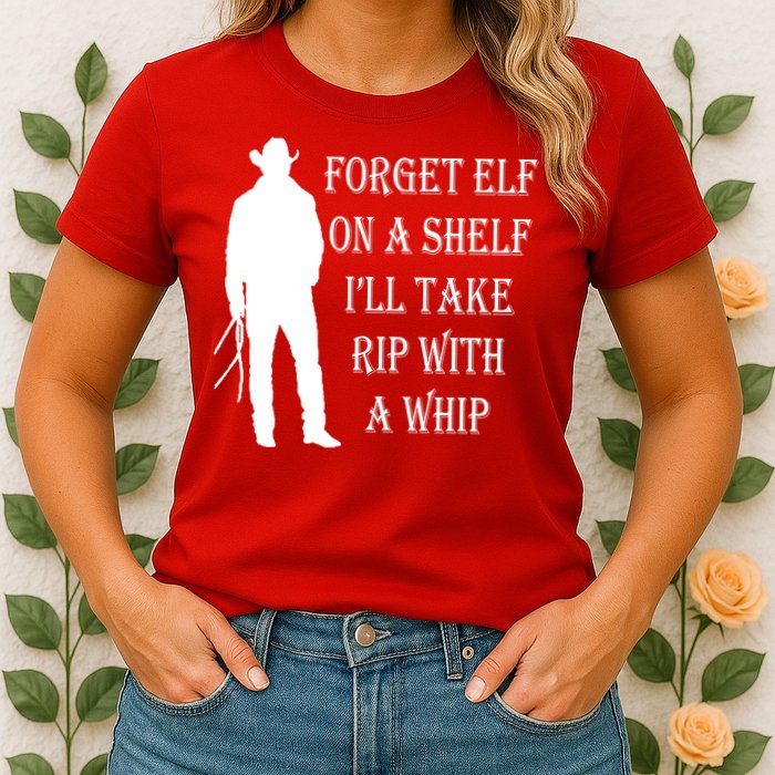 Forget Elf On A Shelf I'll Take Rip With A Whip Womens T-Shirt