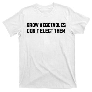 Funny Election Quote Grow Vegetables Do Not Elect Them T-Shirt