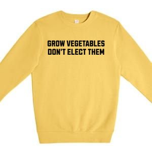 Funny Election Quote Grow Vegetables Do Not Elect Them Premium Crewneck Sweatshirt