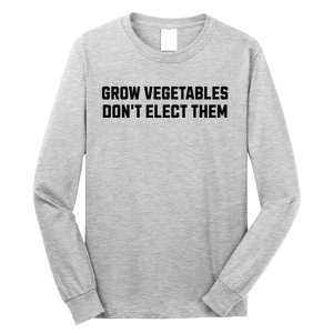 Funny Election Quote Grow Vegetables Do Not Elect Them Long Sleeve Shirt