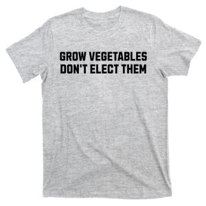 Funny Election Quote Grow Vegetables Do Not Elect Them T-Shirt