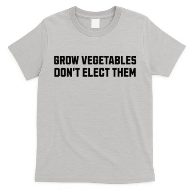 Funny Election Quote Grow Vegetables Do Not Elect Them T-Shirt