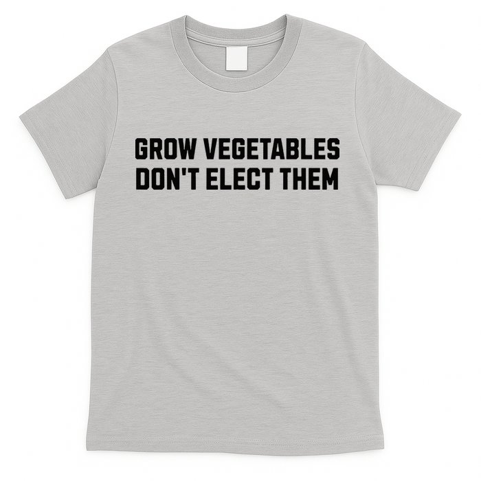 Funny Election Quote Grow Vegetables Do Not Elect Them T-Shirt