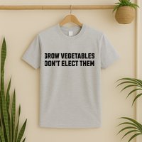 Funny Election Quote Grow Vegetables Do Not Elect Them T-Shirt