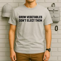 Funny Election Quote Grow Vegetables Do Not Elect Them T-Shirt