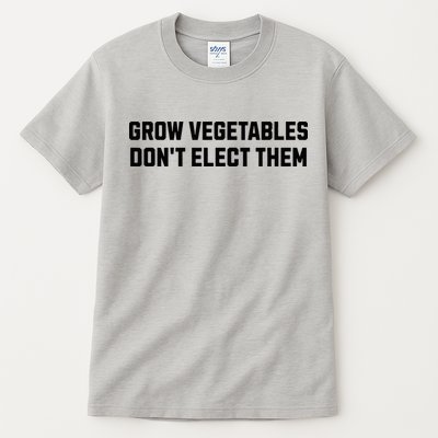 Funny Election Quote Grow Vegetables Do Not Elect Them Tall T-Shirt