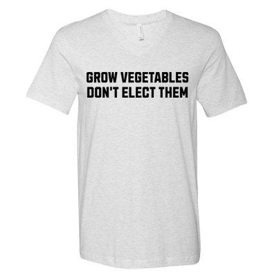 Funny Election Quote Grow Vegetables Do Not Elect Them V-Neck T-Shirt