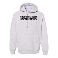 Funny Election Quote Grow Vegetables Do Not Elect Them Premium Hoodie