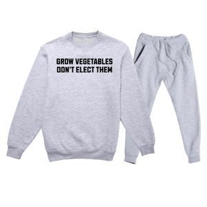 Funny Election Quote Grow Vegetables Do Not Elect Them Premium Crewneck Sweatsuit Set