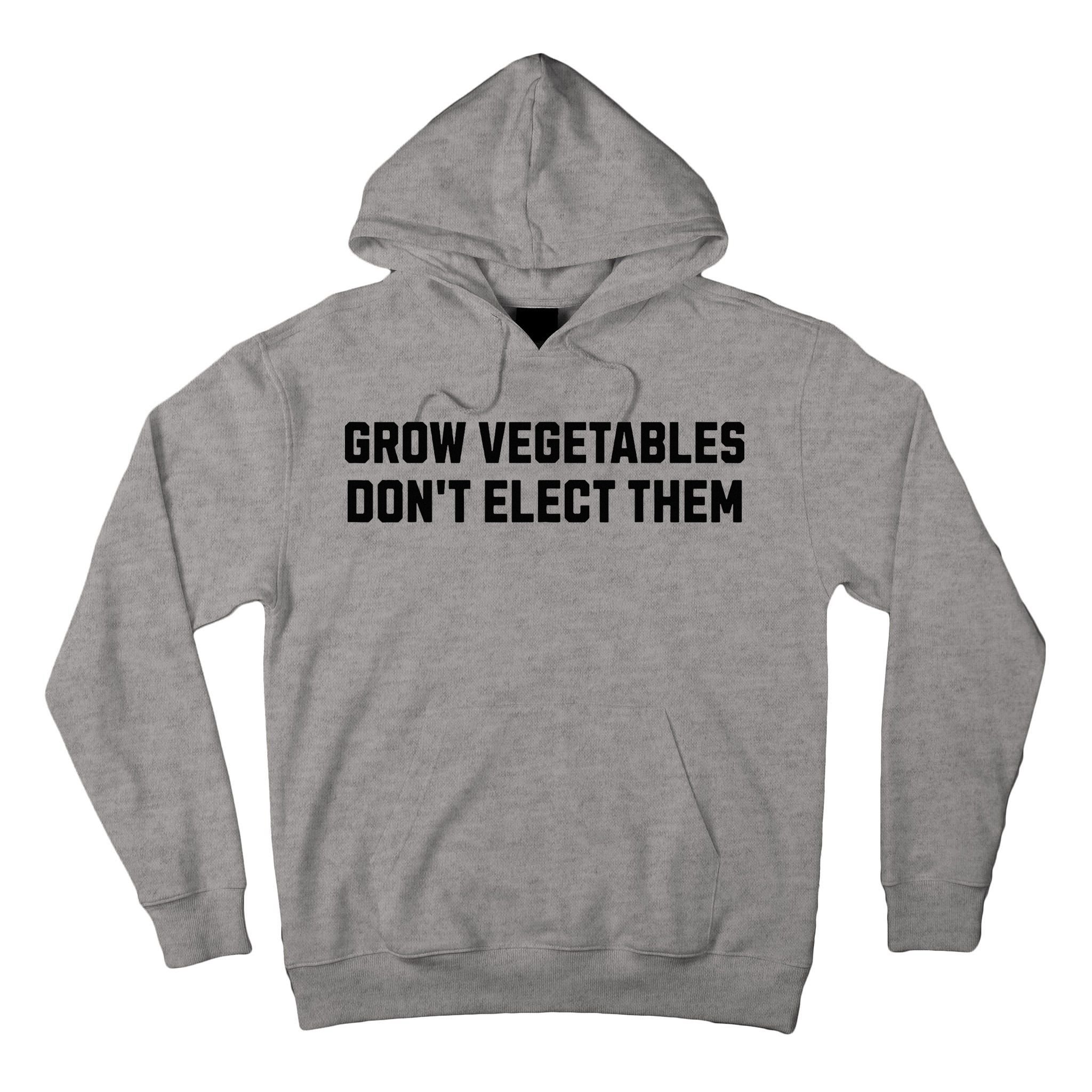 Funny Election Quote Grow Vegetables Do Not Elect Them Tall Hoodie