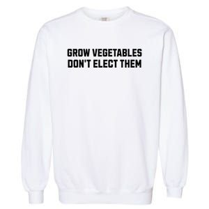 Funny Election Quote Grow Vegetables Do Not Elect Them Garment-Dyed Sweatshirt