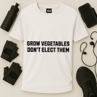 Funny Election Quote Grow Vegetables Do Not Elect Them Cooling Performance Crew T-Shirt