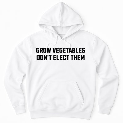 Funny Election Quote Grow Vegetables Do Not Elect Them Hoodie