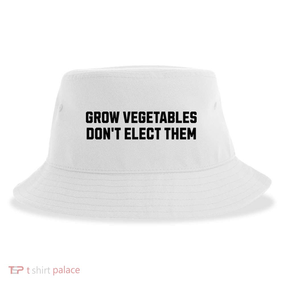 Funny Election Quote Grow Vegetables Do Not Elect Them Sustainable Bucket Hat