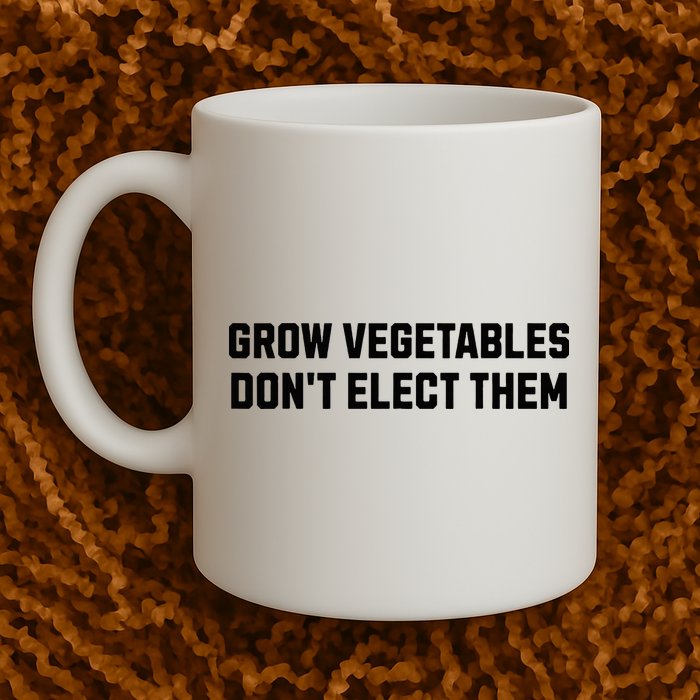 Funny Election Quote Grow Vegetables Do Not Elect Them Mug