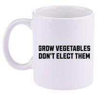 Funny Election Quote Grow Vegetables Do Not Elect Them 11oz C Handle Ceramic Mug