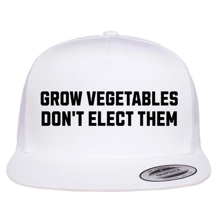 Funny Election Quote Grow Vegetables Do Not Elect Them Flat Bill Trucker Hat