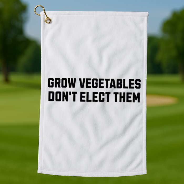 Funny Election Quote Grow Vegetables Do Not Elect Them Golf Towel