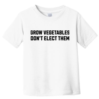 Funny Election Quote Grow Vegetables Do Not Elect Them Toddler T-Shirt