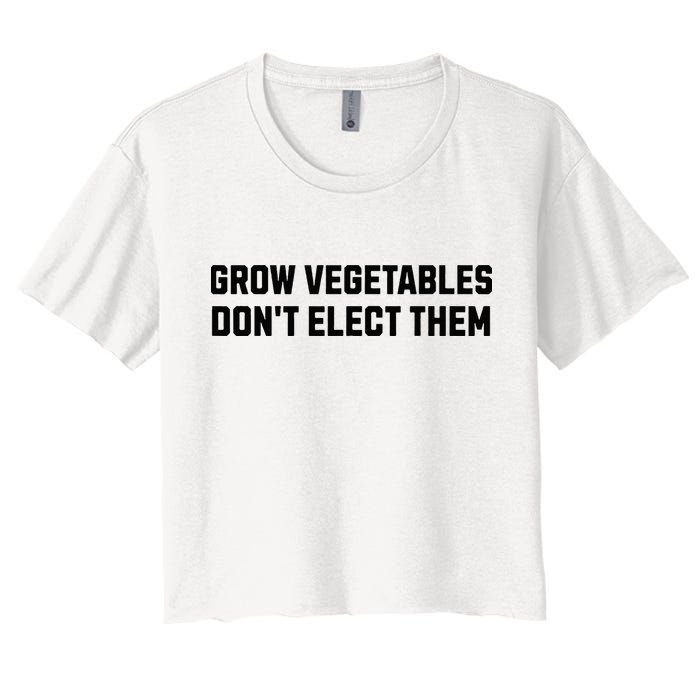 Funny Election Quote Grow Vegetables Do Not Elect Them Crop Top