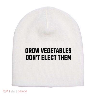 Funny Election Quote Grow Vegetables Do Not Elect Them Short Acrylic Beanie