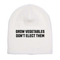 Funny Election Quote Grow Vegetables Do Not Elect Them Short Acrylic Beanie
