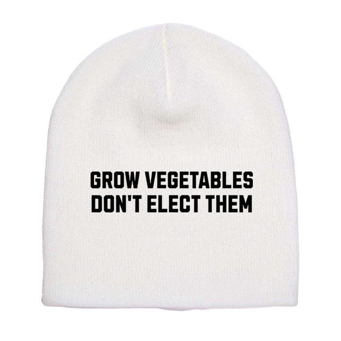 Funny Election Quote Grow Vegetables Do Not Elect Them Short Acrylic Beanie