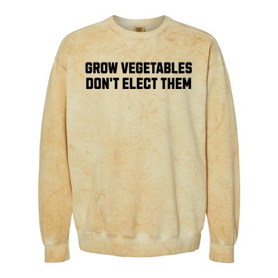 Funny Election Quote Grow Vegetables Do Not Elect Them Colorblast Crewneck Sweatshirt