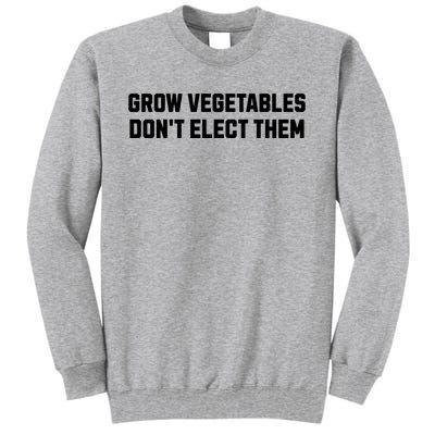 Funny Election Quote Grow Vegetables Do Not Elect Them Tall Sweatshirt