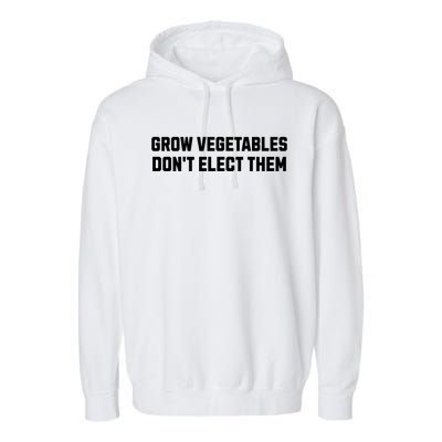 Funny Election Quote Grow Vegetables Do Not Elect Them Garment-Dyed Fleece Hoodie