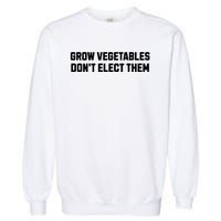 Funny Election Quote Grow Vegetables Do Not Elect Them Garment-Dyed Sweatshirt