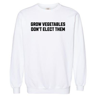 Funny Election Quote Grow Vegetables Do Not Elect Them Garment-Dyed Sweatshirt