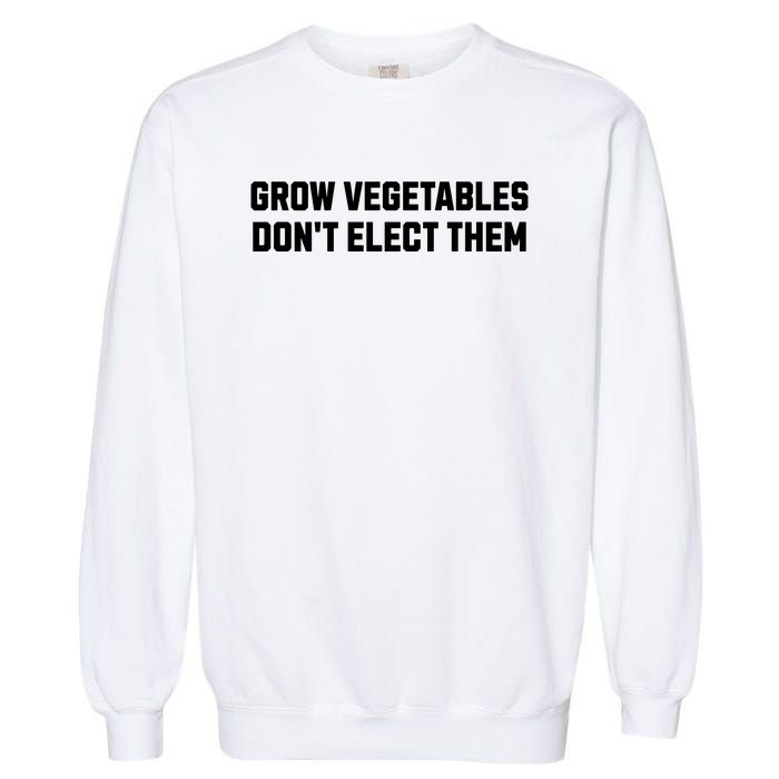 Funny Election Quote Grow Vegetables Do Not Elect Them Garment-Dyed Sweatshirt