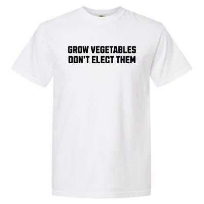 Funny Election Quote Grow Vegetables Do Not Elect Them Garment-Dyed Heavyweight T-Shirt