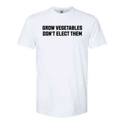 Funny Election Quote Grow Vegetables Do Not Elect Them Softstyle CVC T-Shirt