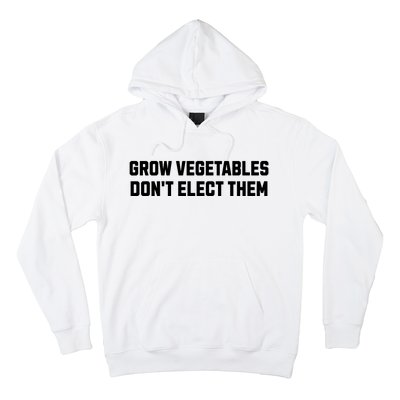 Funny Election Quote Grow Vegetables Do Not Elect Them Hoodie