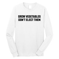 Funny Election Quote Grow Vegetables Do Not Elect Them Long Sleeve Shirt