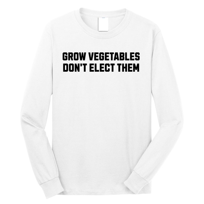 Funny Election Quote Grow Vegetables Do Not Elect Them Long Sleeve Shirt