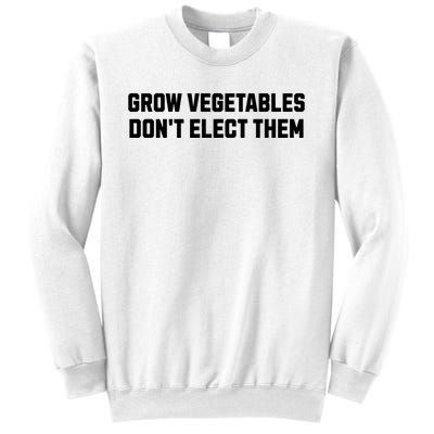 Funny Election Quote Grow Vegetables Do Not Elect Them Sweatshirt