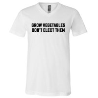 Funny Election Quote Grow Vegetables Do Not Elect Them V-Neck T-Shirt