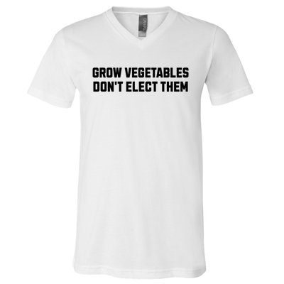 Funny Election Quote Grow Vegetables Do Not Elect Them V-Neck T-Shirt