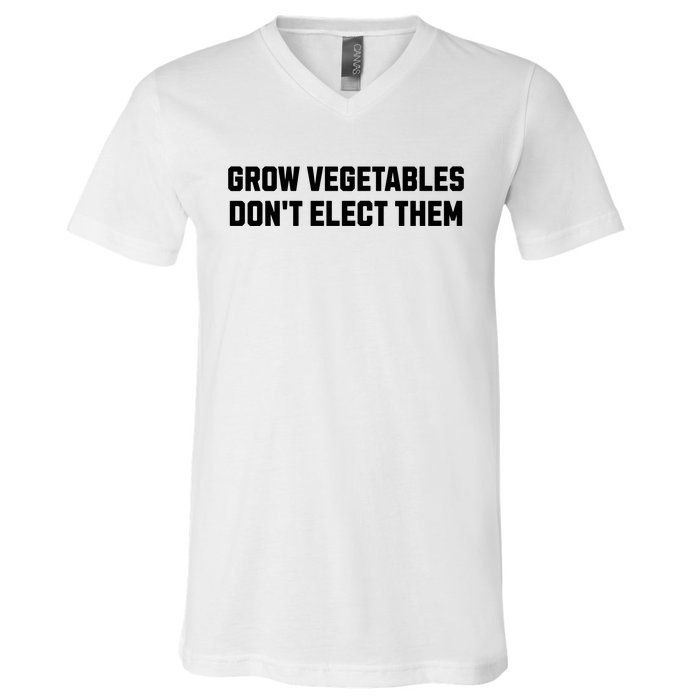 Funny Election Quote Grow Vegetables Do Not Elect Them V-Neck T-Shirt